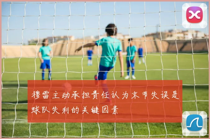穆雷主动承担责任认为末节失误是球队失利的关键因素