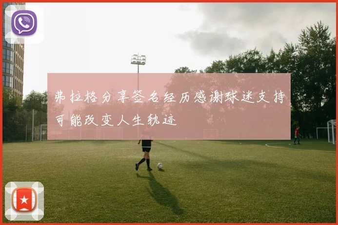 弗拉格分享签名经历感谢球迷支持可能改变人生轨迹