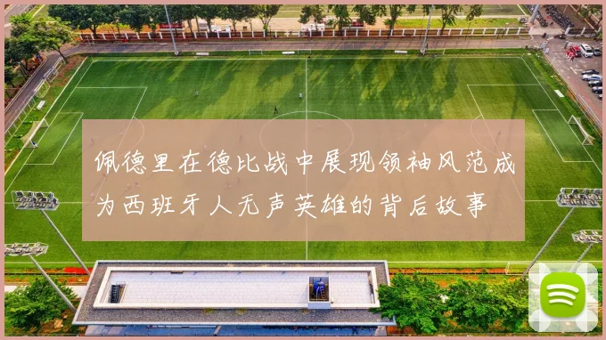 佩德里在德比战中展现领袖风范成为西班牙人无声英雄的背后故事