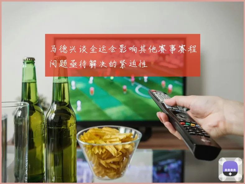 马德兴谈全运会影响其他赛事赛程问题亟待解决的紧迫性