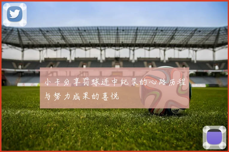 小卡分享罚球连中纪录的心路历程与努力成果的喜悦