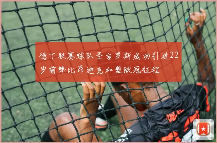 德丁联赛球队圣吉罗斯成功引进22岁前锋比昂迪克加盟欧冠征程