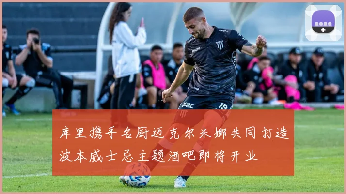 库里携手名厨迈克尔米娜共同打造波本威士忌主题酒吧即将开业