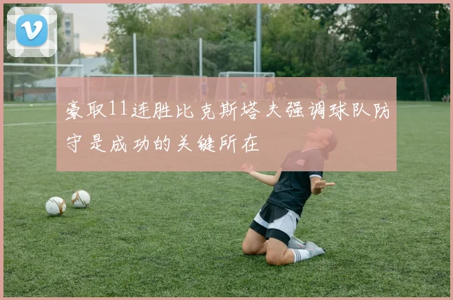 豪取11连胜比克斯塔夫强调球队防守是成功的关键所在