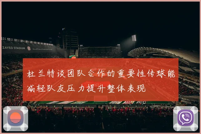 杜兰特谈团队合作的重要性传球能减轻队友压力提升整体表现