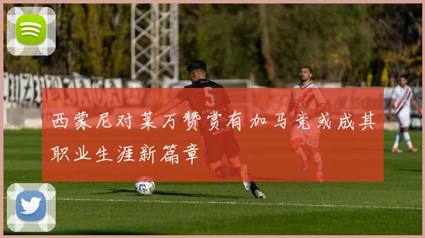 西蒙尼对莱万赞赏有加马竞或成其职业生涯新篇章