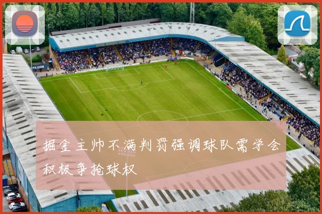 掘金主帅不满判罚强调球队需学会积极争抢球权