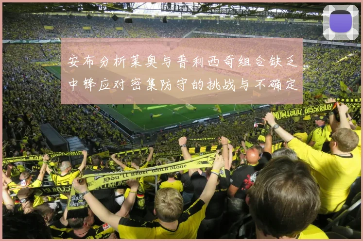 安布分析莱奥与普利西奇组合缺乏中锋应对密集防守的挑战与不确定性