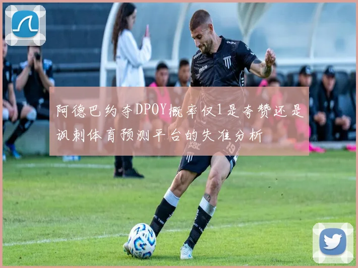 阿德巴约夺DPOY概率仅1是夸赞还是讽刺体育预测平台的失准分析