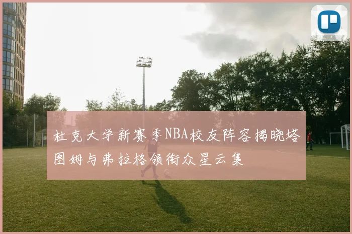 杜克大学新赛季NBA校友阵容揭晓塔图姆与弗拉格领衔众星云集