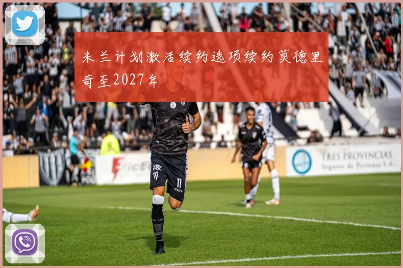 米兰计划激活续约选项续约莫德里奇至2027年