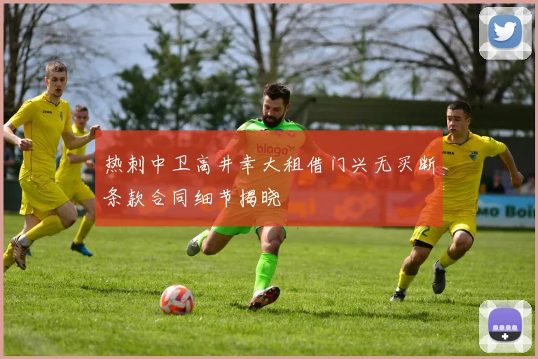 热刺中卫高井幸大租借门兴无买断条款合同细节揭晓