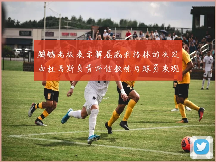 鹈鹕老板表示解雇威利格林的决定由杜马斯负责评估教练与球员表现