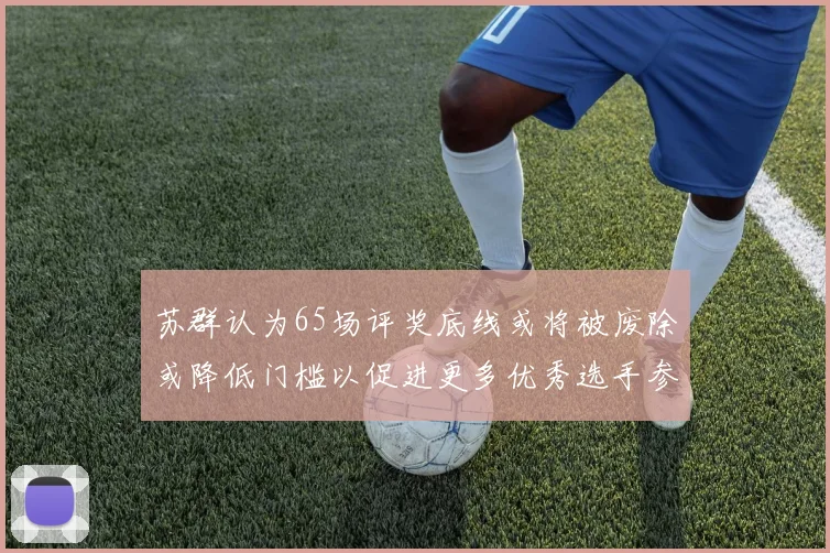 苏群认为65场评奖底线或将被废除或降低门槛以促进更多优秀选手参与